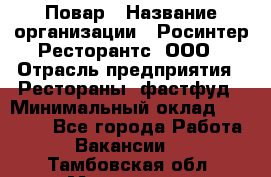 Повар › Название организации ­ Росинтер Ресторантс, ООО › Отрасль предприятия ­ Рестораны, фастфуд › Минимальный оклад ­ 30 000 - Все города Работа » Вакансии   . Тамбовская обл.,Моршанск г.